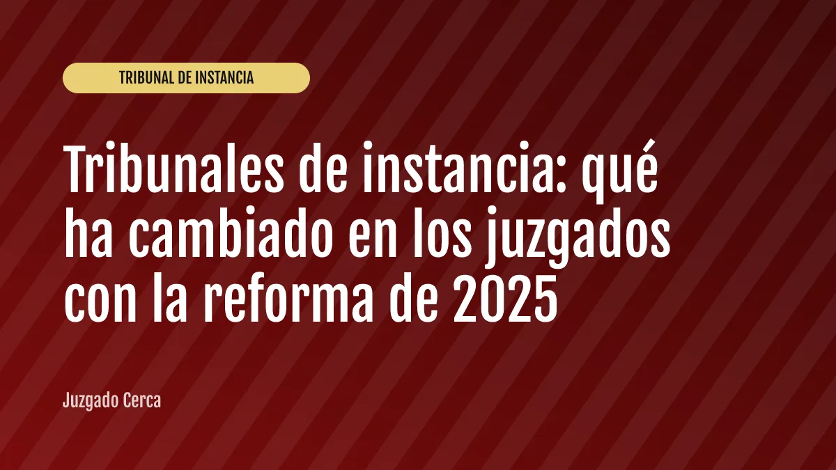 Tribunales de instancia: qué ha cambiado en los juzgados con la reforma de 2025